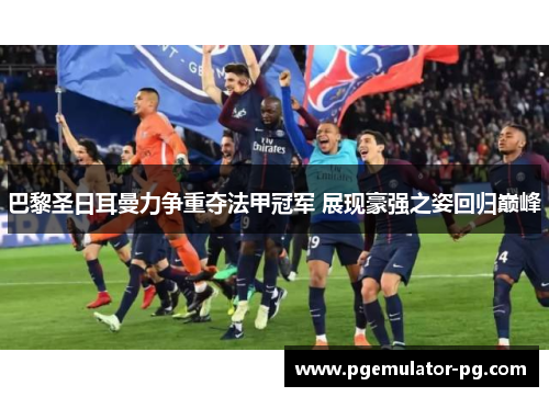 巴黎圣日耳曼力争重夺法甲冠军 展现豪强之姿回归巅峰 巴黎圣日耳曼力争重夺法甲冠军 展现豪强之姿回归巅峰