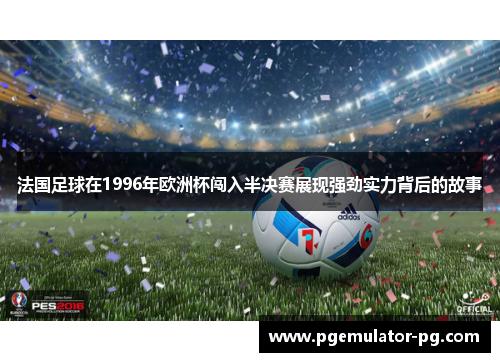 法国足球在1996年欧洲杯闯入半决赛展现强劲实力背后的故事 法国足球在1996年欧洲杯闯入半决赛展现强劲实力背后的故事