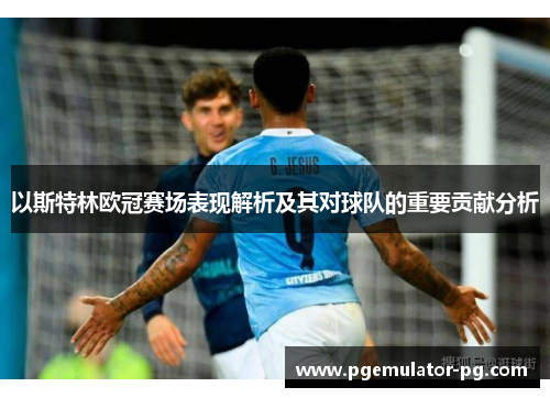 以斯特林欧冠赛场表现解析及其对球队的重要贡献分析
