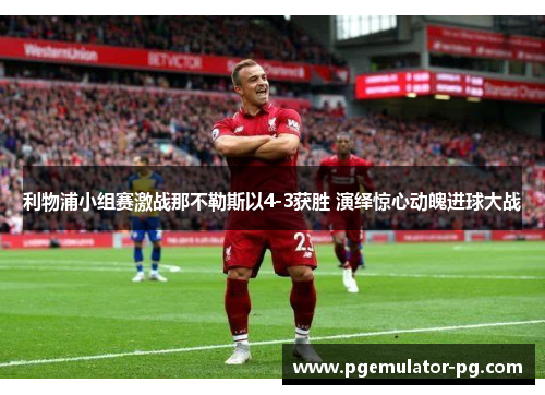 利物浦小组赛激战那不勒斯以4-3获胜 演绎惊心动魄进球大战