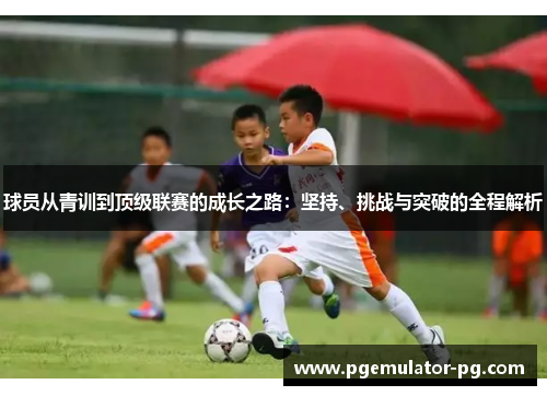 球员从青训到顶级联赛的成长之路：坚持、挑战与突破的全程解析