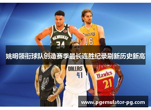 姚明领衔球队创造赛季最长连胜纪录刷新历史新高 姚明领衔球队创造赛季最长连胜纪录刷新历史新高