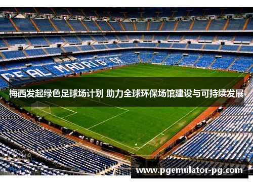 梅西发起绿色足球场计划 助力全球环保场馆建设与可持续发展 梅西发起绿色足球场计划 助力全球环保场馆建设与可持续发展