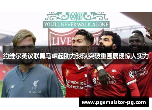 约维尔英议联黑马崛起助力球队突破重围展现惊人实力 约维尔英议联黑马崛起助力球队突破重围展现惊人实力
