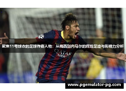 聚焦11号球衣的足球传奇人物：从梅西到内马尔的辉煌足迹与影响力分析