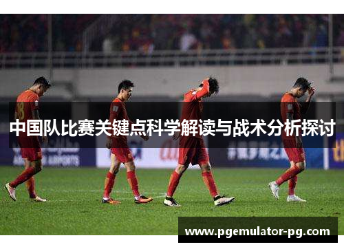 中国队比赛关键点科学解读与战术分析探讨