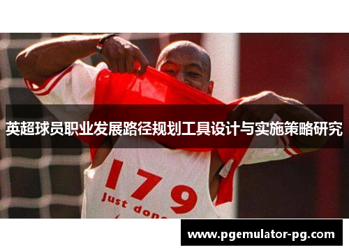 英超球员职业发展路径规划工具设计与实施策略研究 英超球员职业发展路径规划工具设计与实施策略研究