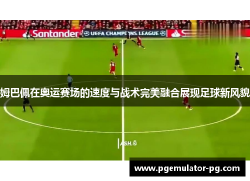 姆巴佩在奥运赛场的速度与战术完美融合展现足球新风貌 姆巴佩在奥运赛场的速度与战术完美融合展现足球新风貌
