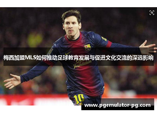 梅西加盟MLS如何推动足球教育发展与促进文化交流的深远影响