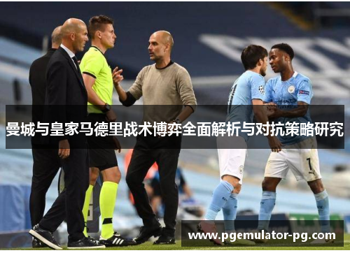曼城与皇家马德里战术博弈全面解析与对抗策略研究