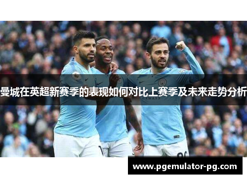 曼城在英超新赛季的表现如何对比上赛季及未来走势分析