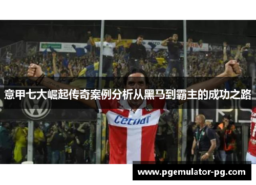 意甲七大崛起传奇案例分析从黑马到霸主的成功之路