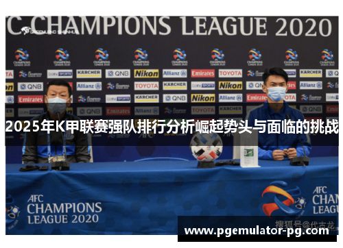 2025年K甲联赛强队排行分析崛起势头与面临的挑战