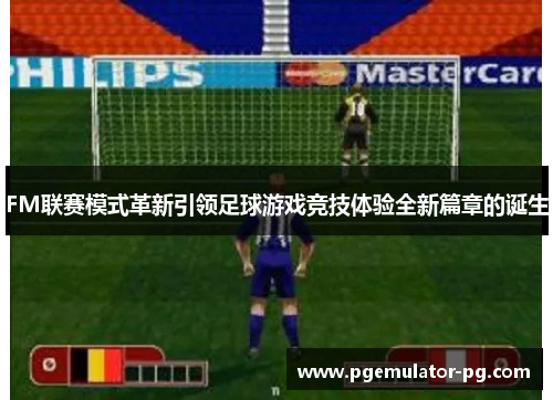 FM联赛模式革新引领足球游戏竞技体验全新篇章的诞生