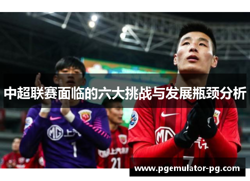 中超联赛面临的六大挑战与发展瓶颈分析