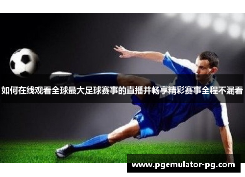 如何在线观看全球最大足球赛事的直播并畅享精彩赛事全程不漏看 如何在线观看全球最大足球赛事的直播并畅享精彩赛事全程不漏看