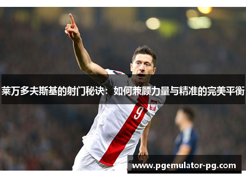 莱万多夫斯基的射门秘诀:如何兼顾力量与精准的完美平衡 莱万多夫斯基的射门秘诀:如何兼顾力量与精准的完美平衡