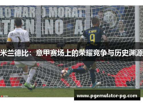米兰德比：意甲赛场上的荣耀竞争与历史渊源