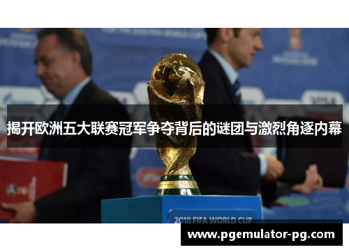 揭开欧洲五大联赛冠军争夺背后的谜团与激烈角逐内幕