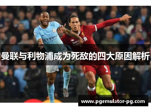 曼联与利物浦成为死敌的四大原因解析 曼联与利物浦成为死敌的四大原因解析