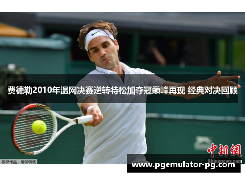 费德勒2010年温网决赛逆转特松加夺冠巅峰再现 经典对决回顾