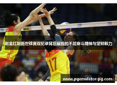 赵金红刷新世锦赛双纪录背后展现的不屈奋斗精神与坚韧毅力