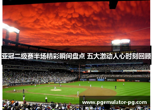 亚冠二级赛半场精彩瞬间盘点 五大激动人心时刻回顾 亚冠二级赛半场精彩瞬间盘点 五大激动人心时刻回顾