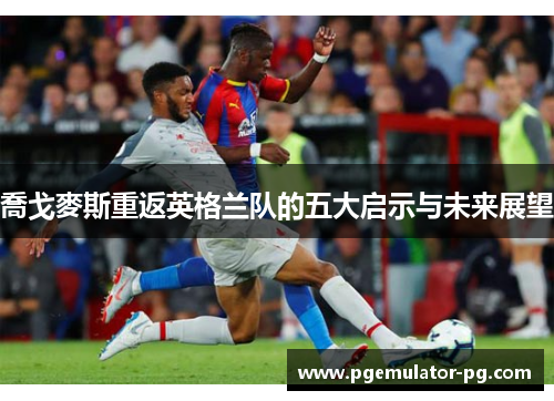 喬戈麥斯重返英格兰队的五大启示与未来展望 喬戈麥斯重返英格兰队的五大启示与未来展望