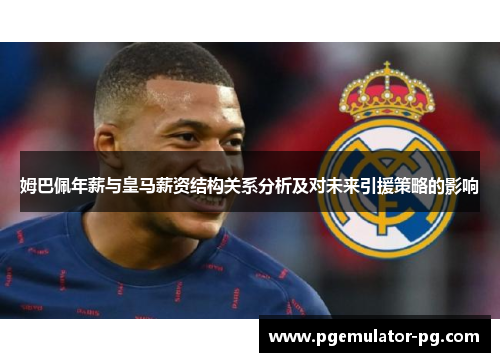 姆巴佩年薪与皇马薪资结构关系分析及对未来引援策略的影响 姆巴佩年薪与皇马薪资结构关系分析及对未来引援策略的影响