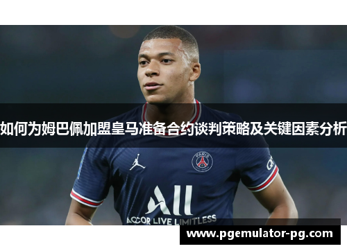 如何为姆巴佩加盟皇马准备合约谈判策略及关键因素分析 如何为姆巴佩加盟皇马准备合约谈判策略及关键因素分析
