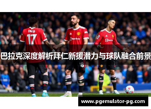 巴拉克深度解析拜仁新援潜力与球队融合前景