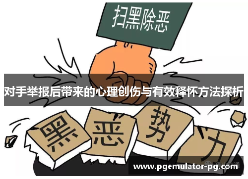 对手举报后带来的心理创伤与有效释怀方法探析 对手举报后带来的心理创伤与有效释怀方法探析