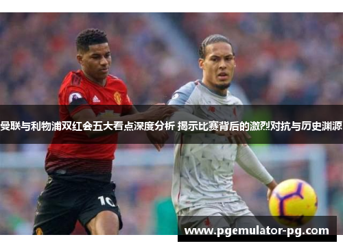 曼联与利物浦双红会五大看点深度分析 揭示比赛背后的激烈对抗与历史渊源 曼联与利物浦双红会五大看点深度分析 揭示比赛背后的激烈对抗与历史渊源