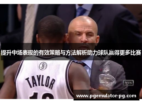 提升中场表现的有效策略与方法解析助力球队赢得更多比赛 提升中场表现的有效策略与方法解析助力球队赢得更多比赛