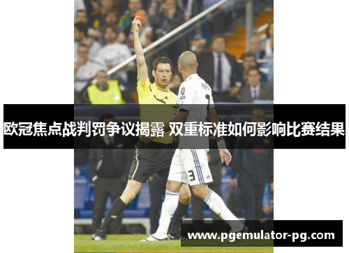 欧冠焦点战判罚争议揭露 双重标准如何影响比赛结果 欧冠焦点战判罚争议揭露 双重标准如何影响比赛结果