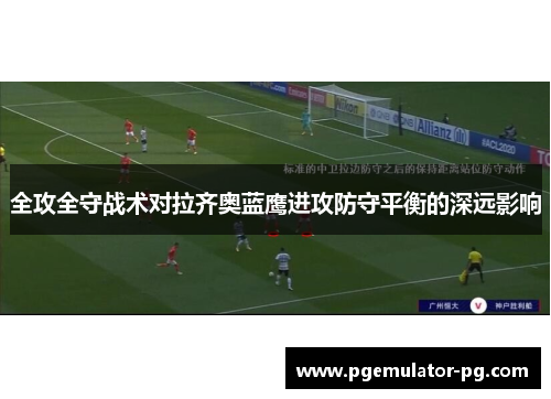 全攻全守战术对拉齐奥蓝鹰进攻防守平衡的深远影响 全攻全守战术对拉齐奥蓝鹰进攻防守平衡的深远影响