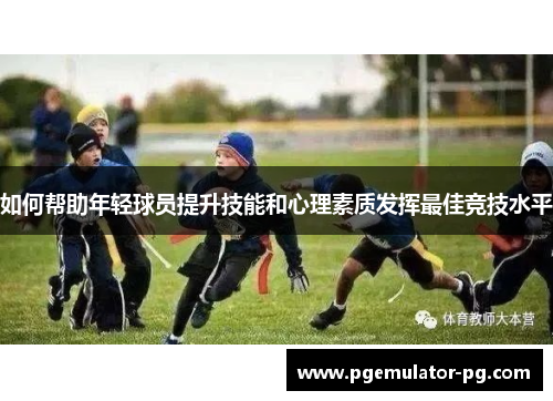 如何帮助年轻球员提升技能和心理素质发挥最佳竞技水平