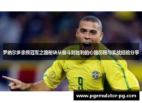 罗纳尔多亲授冠军之路秘诀从奋斗到胜利的心路历程与实战经验分享 罗纳尔多亲授冠军之路秘诀从奋斗到胜利的心路历程与实战经验分享