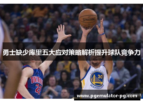 勇士缺少库里五大应对策略解析提升球队竞争力 勇士缺少库里五大应对策略解析提升球队竞争力