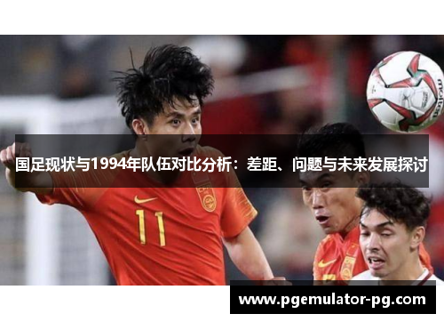 国足现状与1994年队伍对比分析：差距、问题与未来发展探讨