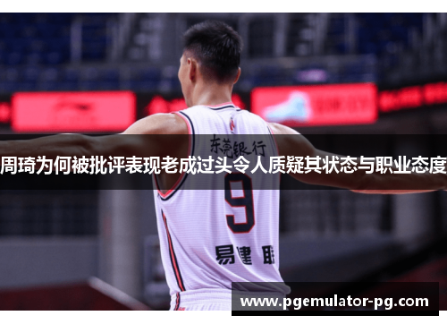 周琦为何被批评表现老成过头令人质疑其状态与职业态度 周琦为何被批评表现老成过头令人质疑其状态与职业态度