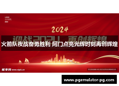 火箭队夜战奋勇胜利 阿门点亮光辉时刻再创辉煌 火箭队夜战奋勇胜利 阿门点亮光辉时刻再创辉煌