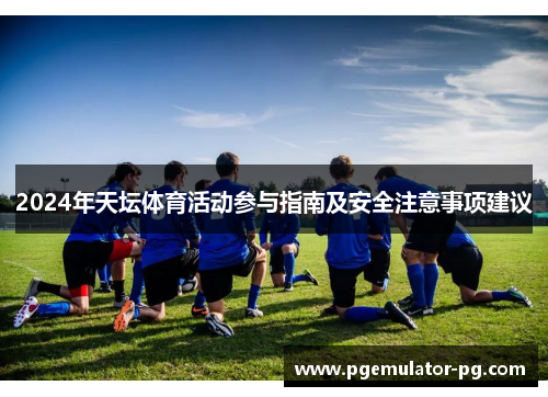 2024年天坛体育活动参与指南及安全注意事项建议