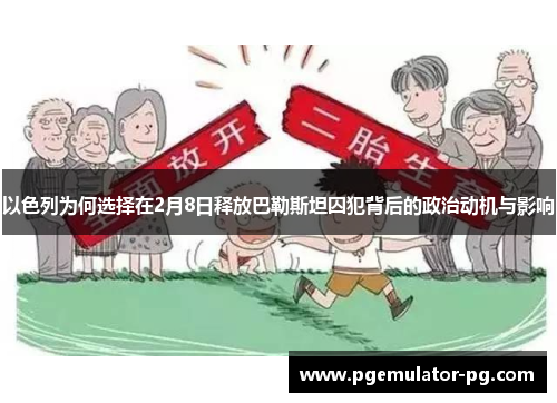 以色列为何选择在2月8日释放巴勒斯坦囚犯背后的政治动机与影响