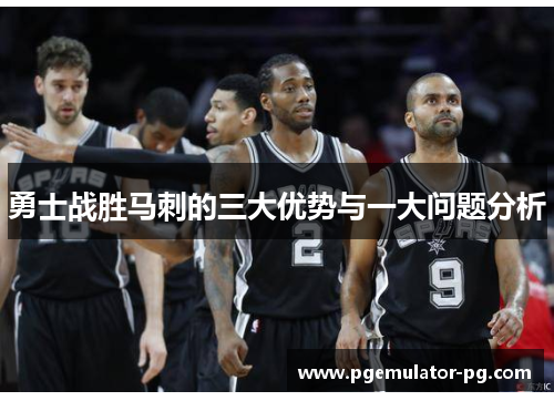 勇士战胜马刺的三大优势与一大问题分析