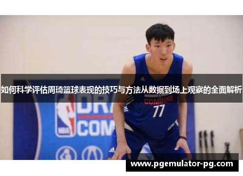 如何科学评估周琦篮球表现的技巧与方法从数据到场上观察的全面解析 如何科学评估周琦篮球表现的技巧与方法从数据到场上观察的全面解析