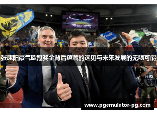 张康阳豪气欧冠奖金背后蕴藏的远见与未来发展的无限可能 张康阳豪气欧冠奖金背后蕴藏的远见与未来发展的无限可能