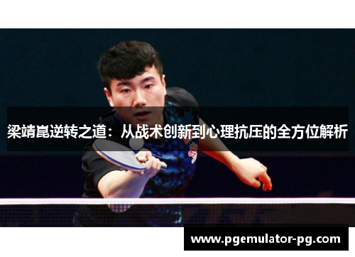 梁靖崑逆转之道:从战术创新到心理抗压的全方位解析 梁靖崑逆转之道:从战术创新到心理抗压的全方位解析