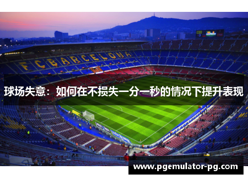 球场失意：如何在不损失一分一秒的情况下提升表现
