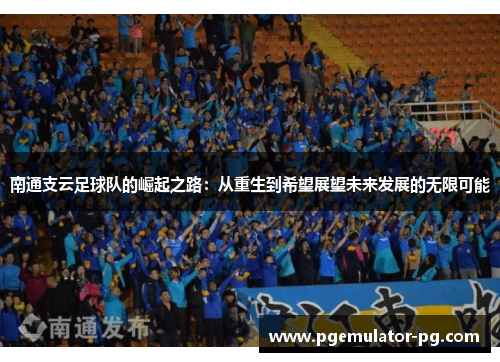 南通支云足球队的崛起之路:从重生到希望展望未来发展的无限可能 南通支云足球队的崛起之路:从重生到希望展望未来发展的无限可能